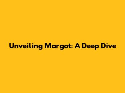 Unveiling Margot: A Deep Dive