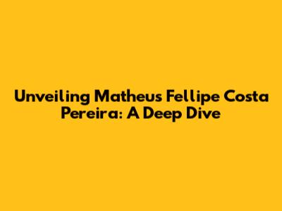 Unveiling Matheus Fellipe Costa Pereira: A Deep Dive