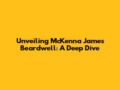 Unveiling McKenna James Beardwell: A Deep Dive