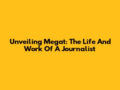 Unveiling Megat: The Life And Work Of A Journalist