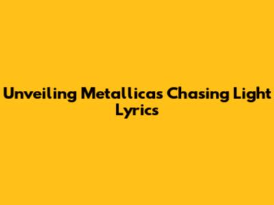 Unveiling Metallica's 'Chasing Light' Lyrics
