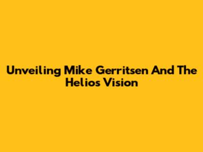 Unveiling Mike Gerritsen And The Helios Vision