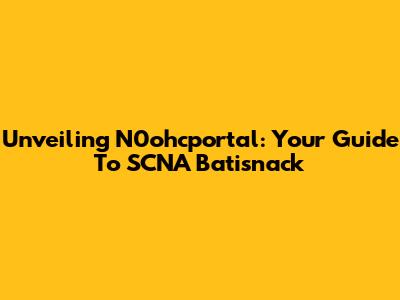 Unveiling N0ohcportal: Your Guide To SCNA Batisnack