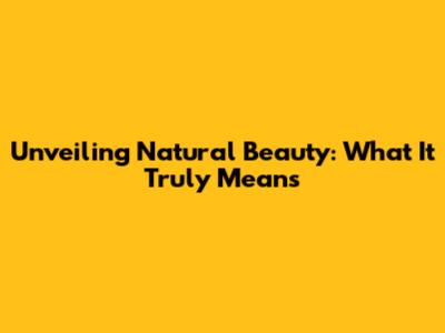 Unveiling Natural Beauty: What It Truly Means