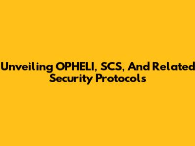 Unveiling OPHELI, SCS, And Related Security Protocols