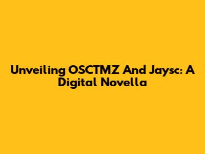 Unveiling OSCTMZ And Jaysc: A Digital Novella