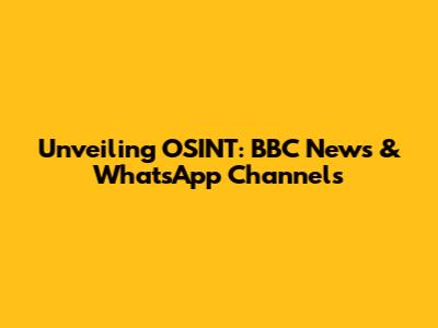 Unveiling OSINT: BBC News & WhatsApp Channels