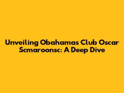 Unveiling Obahamas Club Oscar Scmaroonsc: A Deep Dive