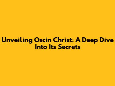 Unveiling Oscin Christ: A Deep Dive Into Its Secrets