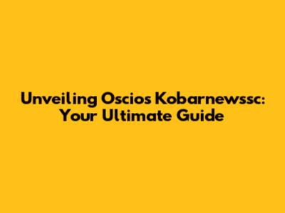 Unveiling Oscios Kobarnewssc: Your Ultimate Guide