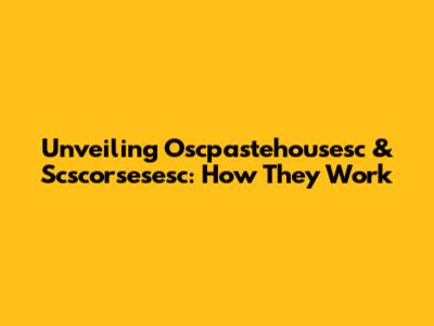 Unveiling Oscpastehousesc & Scscorsesesc: How They Work