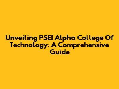 Unveiling PSEI Alpha College Of Technology: A Comprehensive Guide