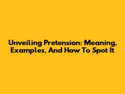 Unveiling Pretension: Meaning, Examples, And How To Spot It