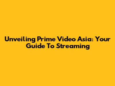 Unveiling Prime Video Asia: Your Guide To Streaming