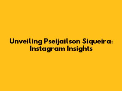 Unveiling Pseijailson Siqueira: Instagram Insights