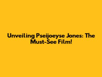 Unveiling Pseijoeyse Jones: The Must-See Film!