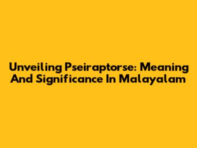 Unveiling Pseiraptorse: Meaning And Significance In Malayalam