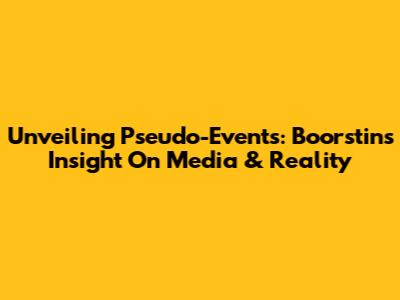 Unveiling Pseudo-Events: Boorstin's Insight On Media & Reality
