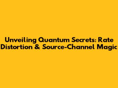 Unveiling Quantum Secrets: Rate Distortion & Source-Channel Magic