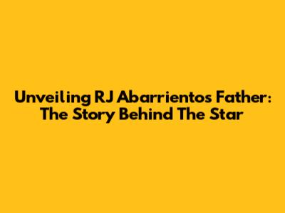 Unveiling RJ Abarrientos' Father: The Story Behind The Star