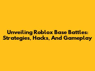 Unveiling Roblox Base Battles: Strategies, Hacks, And Gameplay