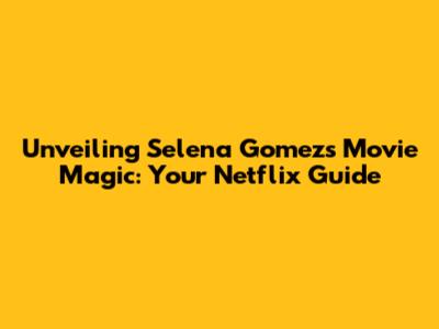 Unveiling Selena Gomez's Movie Magic: Your Netflix Guide