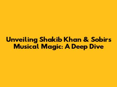 Unveiling Shakib Khan & Sobir's Musical Magic: A Deep Dive