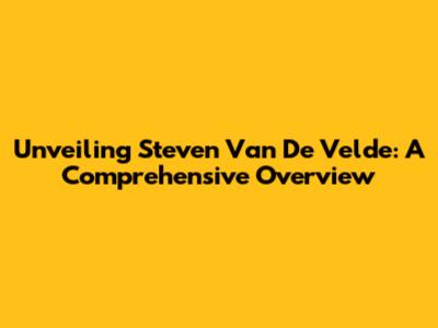 Unveiling Steven Van De Velde: A Comprehensive Overview