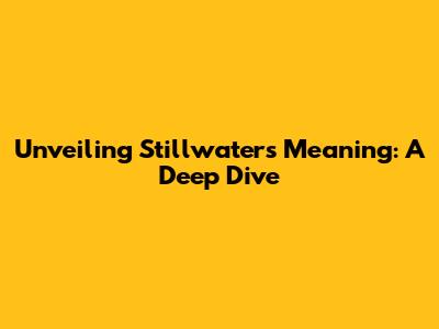 Unveiling Stillwater's Meaning: A Deep Dive