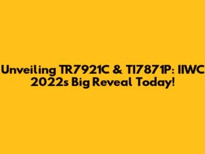 Unveiling TR7921C & TI7871P: IIWC 2022's Big Reveal Today!