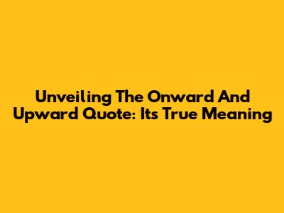 Unveiling The 'Onward And Upward' Quote: Its True Meaning