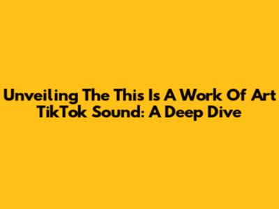 Unveiling The 'This Is A Work Of Art' TikTok Sound: A Deep Dive