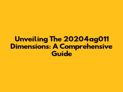 Unveiling The 20204ag011 Dimensions: A Comprehensive Guide