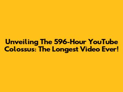 Unveiling The 596-Hour YouTube Colossus: The Longest Video Ever!