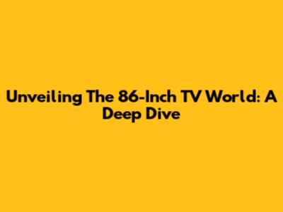 Unveiling The 86-Inch TV World: A Deep Dive