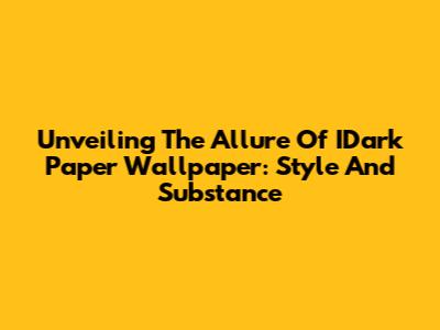 Unveiling The Allure Of IDark Paper Wallpaper: Style And Substance