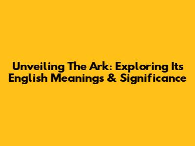 Unveiling The Ark: Exploring Its English Meanings & Significance