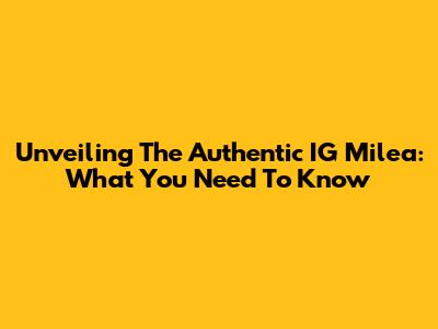 Unveiling The Authentic IG Milea: What You Need To Know