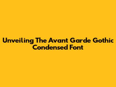 Unveiling The Avant Garde Gothic Condensed Font