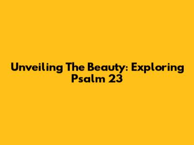 Unveiling The Beauty: Exploring Psalm 23
