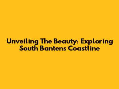 Unveiling The Beauty: Exploring South Banten's Coastline