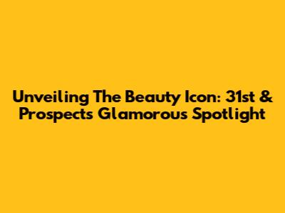Unveiling The Beauty Icon: 31st & Prospect's Glamorous Spotlight
