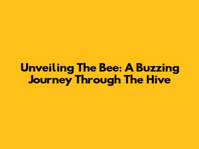 Unveiling The Bee: A Buzzing Journey Through The Hive
