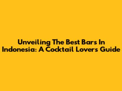 Unveiling The Best Bars In Indonesia: A Cocktail Lover's Guide