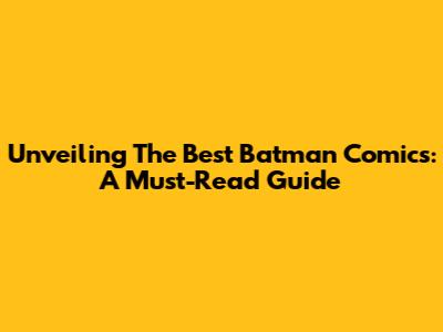 Unveiling The Best Batman Comics: A Must-Read Guide