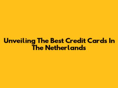 Unveiling The Best Credit Cards In The Netherlands