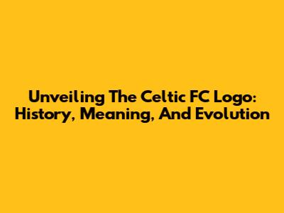 Unveiling The Celtic FC Logo: History, Meaning, And Evolution