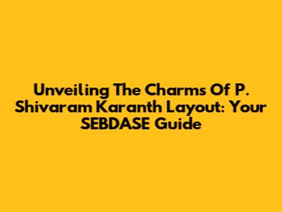 Unveiling The Charms Of P. Shivaram Karanth Layout: Your SEBDASE Guide