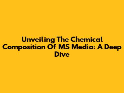 Unveiling The Chemical Composition Of MS Media: A Deep Dive