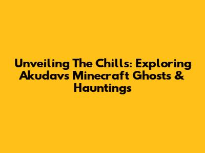 Unveiling The Chills: Exploring Akudav's Minecraft Ghosts & Hauntings